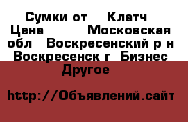 Сумки от Mr.Клатч › Цена ­ 777 - Московская обл., Воскресенский р-н, Воскресенск г. Бизнес » Другое   